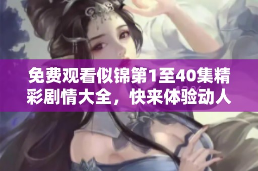 免费观看似锦第1至40集精彩剧情大全，快来体验动人故事吧