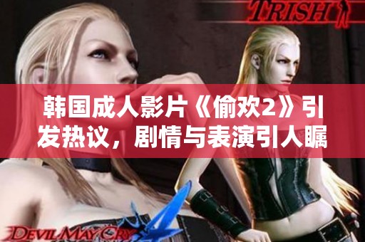 韩国成人影片《偷欢2》引发热议，剧情与表演引人瞩目