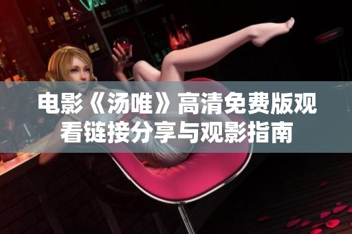 电影《汤唯》高清免费版观看链接分享与观影指南