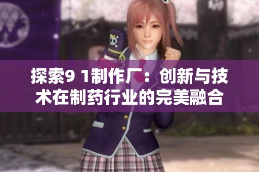 探索9 1制作厂：创新与技术在制药行业的完美融合