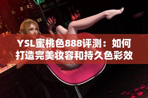 YSL蜜桃色888评测：如何打造完美妆容和持久色彩效果？