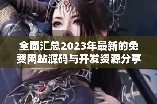 全面汇总2023年最新的免费网站源码与开发资源分享
