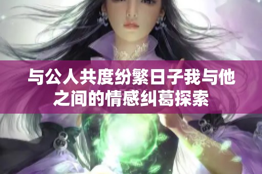 与公人共度纷繁日子我与他之间的情感纠葛探索