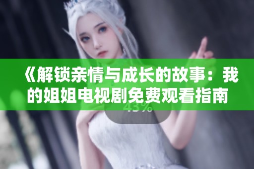 《解锁亲情与成长的故事：我的姐姐电视剧免费观看指南》