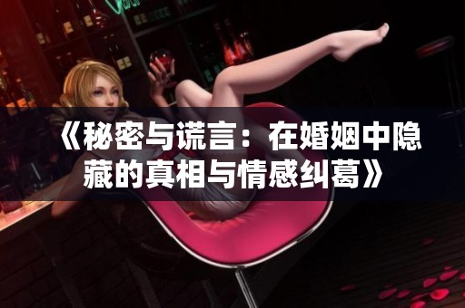 《秘密与谎言：在婚姻中隐藏的真相与情感纠葛》