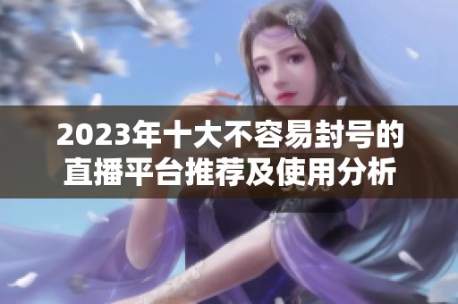 2023年十大不容易封号的直播平台推荐及使用分析