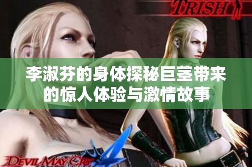 李淑芬的身体探秘巨茎带来的惊人体验与激情故事
