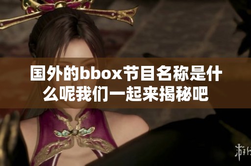 国外的bbox节目名称是什么呢我们一起来揭秘吧