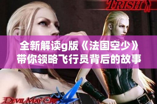 全新解读g版《法国空少》带你领略飞行员背后的故事与风情