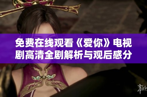 免费在线观看《爱你》电视剧高清全剧解析与观后感分享