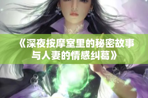 《深夜按摩室里的秘密故事与人妻的情感纠葛》
