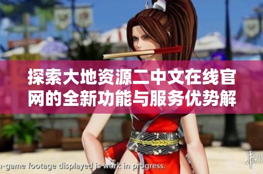 探索大地资源二中文在线官网的全新功能与服务优势解析