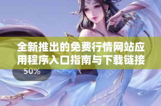 全新推出的免费行情网站应用程序入口指南与下载链接分享