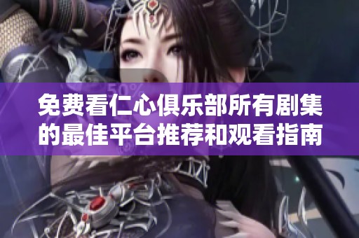 免费看仁心俱乐部所有剧集的最佳平台推荐和观看指南