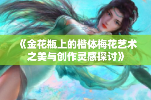 《金花瓶上的楷体梅花艺术之美与创作灵感探讨》