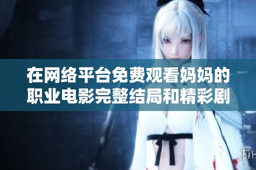 在网络平台免费观看妈妈的职业电影完整结局和精彩剧情解析