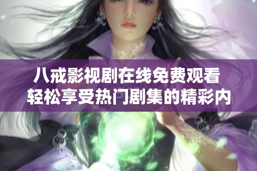 八戒影视剧在线免费观看 轻松享受热门剧集的精彩内容