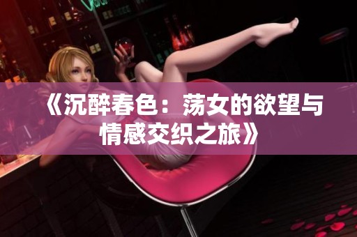 《沉醉春色：荡女的欲望与情感交织之旅》