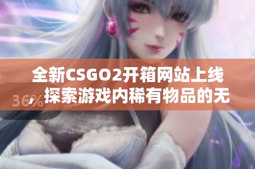 全新CSGO2开箱网站上线，探索游戏内稀有物品的无限可能性