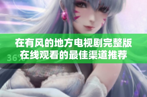 在有风的地方电视剧完整版在线观看的最佳渠道推荐