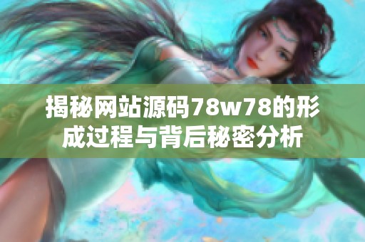 揭秘网站源码78w78的形成过程与背后秘密分析