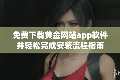 免费下载黄金网站app软件并轻松完成安装流程指南