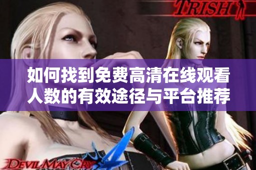 如何找到免费高清在线观看人数的有效途径与平台推荐方式