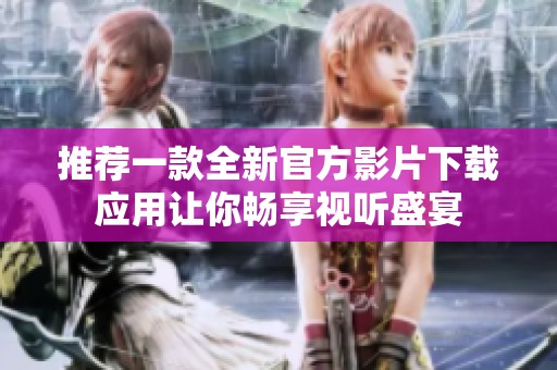 推荐一款全新官方影片下载应用让你畅享视听盛宴