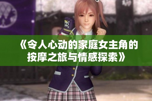 《令人心动的家庭女主角的按摩之旅与情感探索》