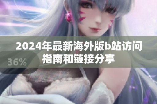 2024年最新海外版b站访问指南和链接分享