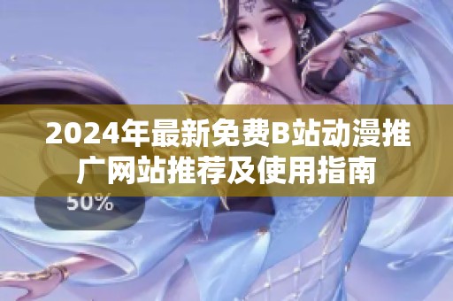 2024年最新免费B站动漫推广网站推荐及使用指南