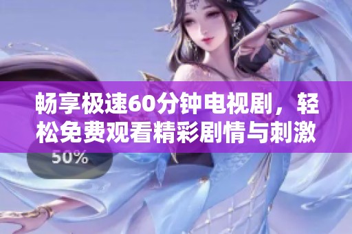 畅享极速60分钟电视剧，轻松免费观看精彩剧情与刺激体验