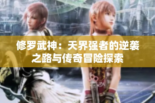 修罗武神：天界强者的逆袭之路与传奇冒险探索