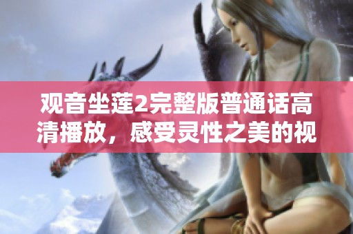 观音坐莲2完整版普通话高清播放，感受灵性之美的视觉盛宴