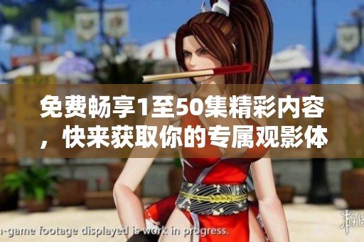 免费畅享1至50集精彩内容，快来获取你的专属观影体验吧