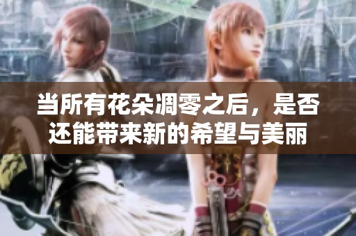 当所有花朵凋零之后，是否还能带来新的希望与美丽