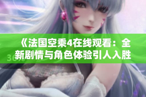 《法国空乘4在线观看：全新剧情与角色体验引人入胜》
