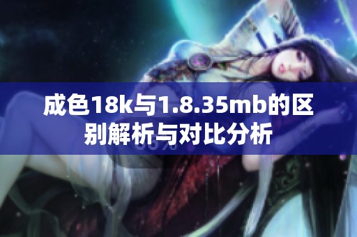 成色18k与1.8.35mb的区别解析与对比分析