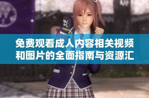 免费观看成人内容相关视频和图片的全面指南与资源汇总