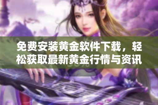 免费安装黄金软件下载，轻松获取最新黄金行情与资讯