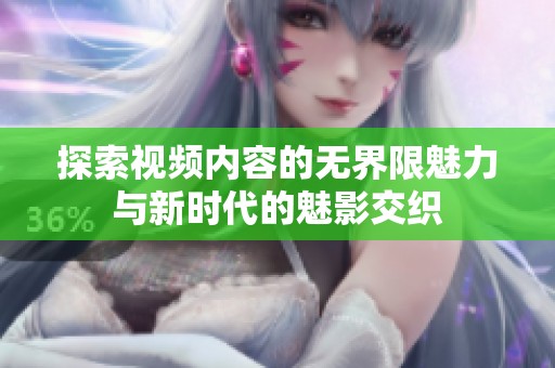 探索视频内容的无界限魅力与新时代的魅影交织