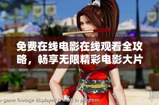 免费在线电影在线观看全攻略，畅享无限精彩电影大片推荐