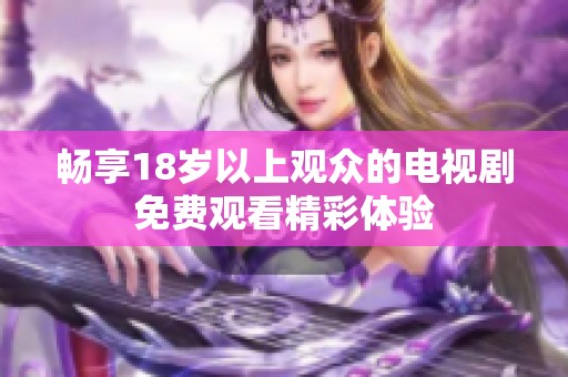 畅享18岁以上观众的电视剧免费观看精彩体验