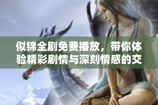 似锦全剧免费播放，带你体验精彩剧情与深刻情感的交织