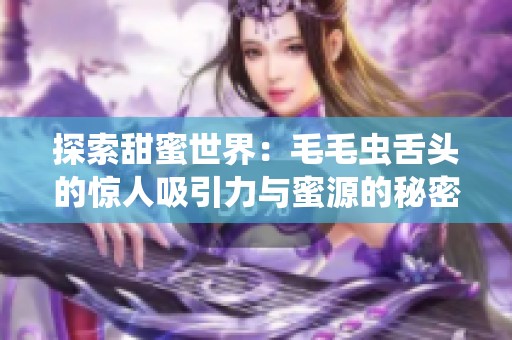 探索甜蜜世界：毛毛虫舌头的惊人吸引力与蜜源的秘密