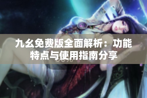 九幺免费版全面解析：功能特点与使用指南分享