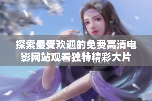 探索最受欢迎的免费高清电影网站观看独特精彩大片