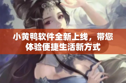 小黄鸭软件全新上线，带您体验便捷生活新方式