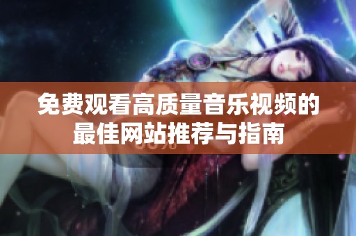免费观看高质量音乐视频的最佳网站推荐与指南