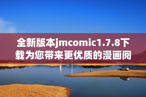 全新版本jmcomic1.7.8下载为您带来更优质的漫画阅读体验